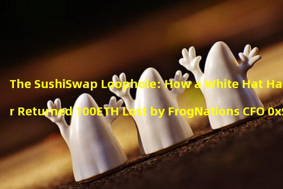 The SushiSwap Loophole: How a White Hat Hacker Returned 100ETH Lost by FrogNations CFO 0xSifu