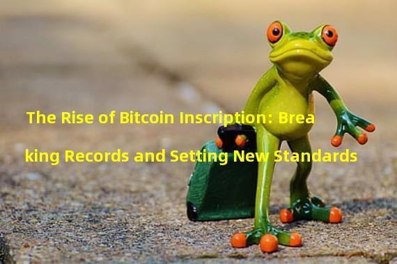 The Rise of Bitcoin Inscription: Breaking Records and Setting New Standards