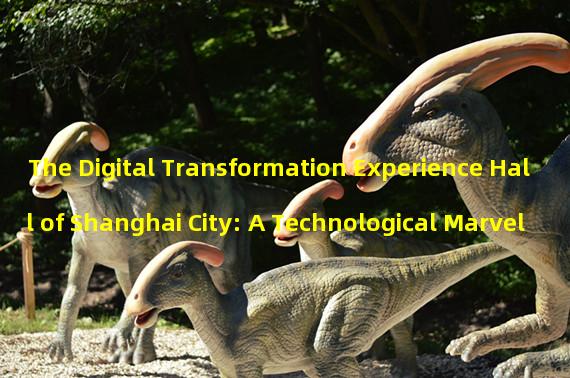 The Digital Transformation Experience Hall of Shanghai City: A Technological Marvel