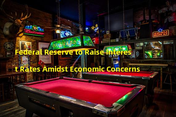 Federal Reserve to Raise Interest Rates Amidst Economic Concerns
