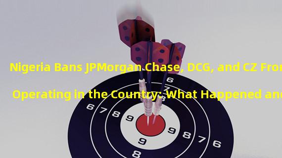 Nigeria Bans JPMorgan Chase, DCG, and CZ From Operating in the Country: What Happened and Why?