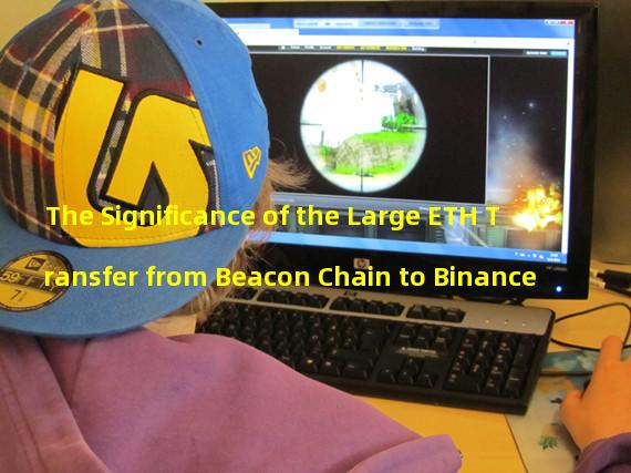 The Significance of the Large ETH Transfer from Beacon Chain to Binance