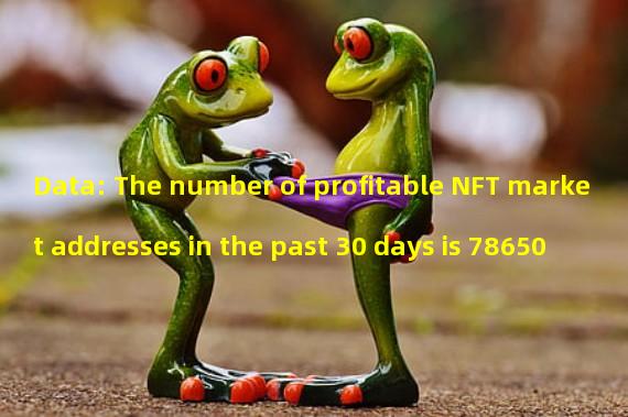 Data: The number of profitable NFT market addresses in the past 30 days is 78650