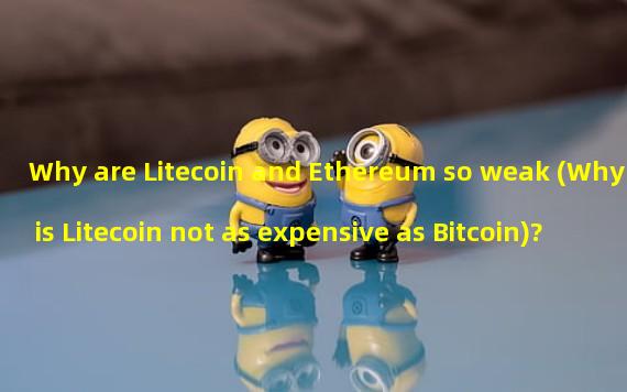 Why are Litecoin and Ethereum so weak (Why is Litecoin not as expensive as Bitcoin)?