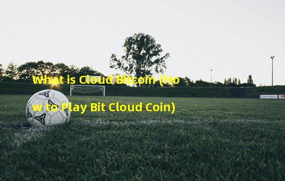 What is Cloud Bitcoin (How to Play Bit Cloud Coin)