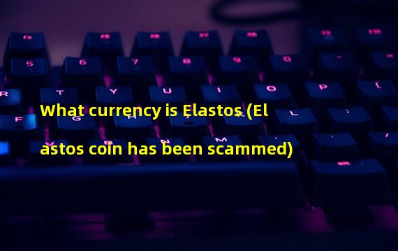 What currency is Elastos (Elastos coin has been scammed)