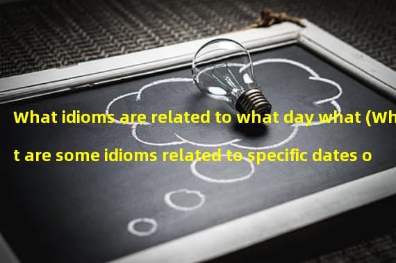 What idioms are related to what day what (What are some idioms related to specific dates or occasions)? 