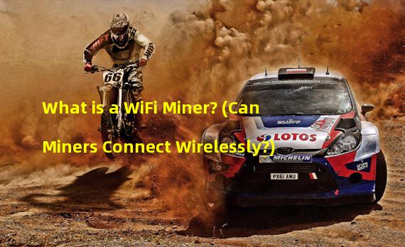 What is a WiFi Miner? (Can Miners Connect Wirelessly?)
