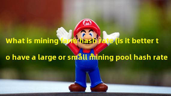 What is mining farm hash rate (is it better to have a large or small mining pool hash rate)? 