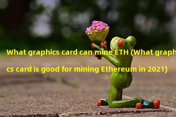 What graphics card can mine ETH (What graphics card is good for mining Ethereum in 2021)