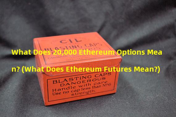 What Does 20,000 Ethereum Options Mean? (What Does Ethereum Futures Mean?)