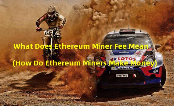 What Does Ethereum Miner Fee Mean (How Do Ethereum Miners Make Money)