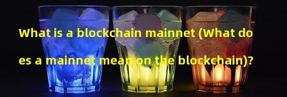 What is a blockchain mainnet (What does a mainnet mean on the blockchain)?