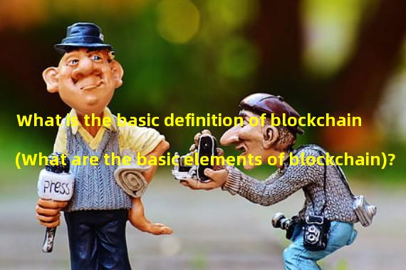 What is the basic definition of blockchain (What are the basic elements of blockchain)?