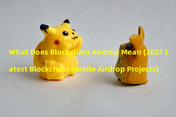 What Does Blockchain Airdrop Mean (2021 Latest Blockchain Mobile Airdrop Projects)
