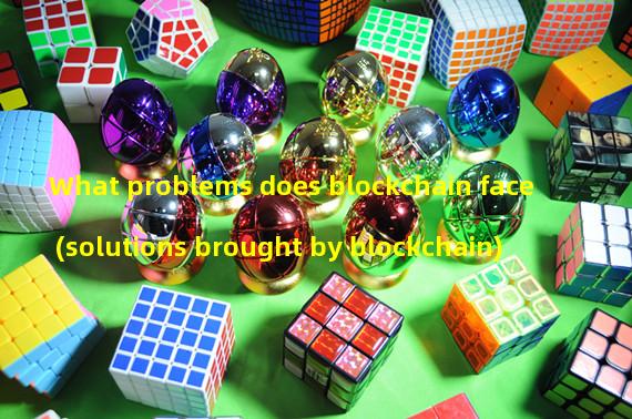 What problems does blockchain face (solutions brought by blockchain)