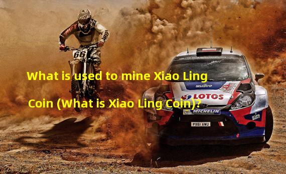 What is used to mine Xiao Ling Coin (What is Xiao Ling Coin)?