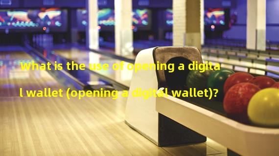 What is the use of opening a digital wallet (opening a digital wallet)?