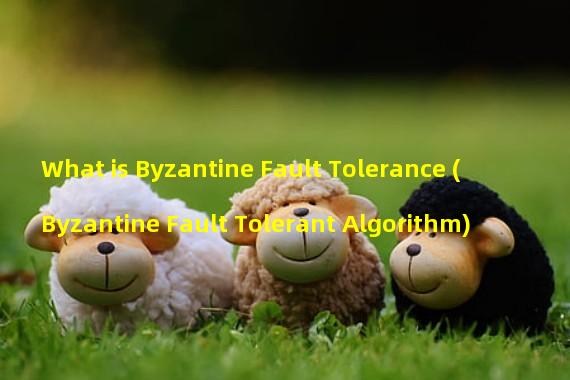 What is Byzantine Fault Tolerance (Byzantine Fault Tolerant Algorithm)