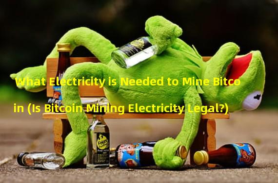 What Electricity is Needed to Mine Bitcoin (Is Bitcoin Mining Electricity Legal?)