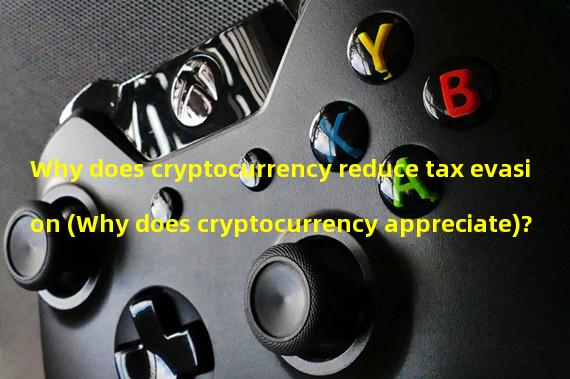 Why does cryptocurrency reduce tax evasion (Why does cryptocurrency appreciate)?