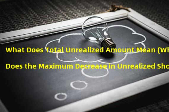 What Does Total Unrealized Amount Mean (What Does the Maximum Decrease in Unrealized Short Positions Mean)?