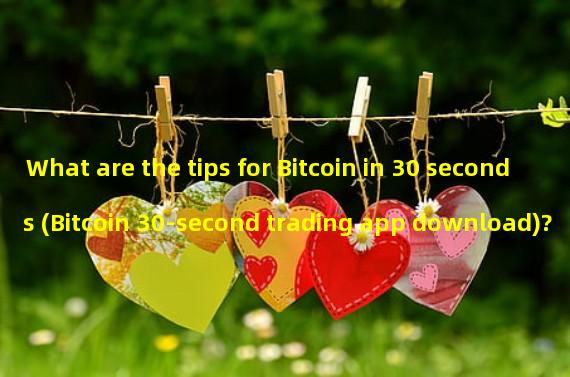What are the tips for Bitcoin in 30 seconds (Bitcoin 30-second trading app download)? 