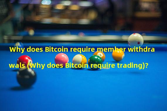 Why does Bitcoin require member withdrawals (Why does Bitcoin require trading)?