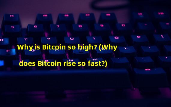 Why is Bitcoin so high? (Why does Bitcoin rise so fast?)