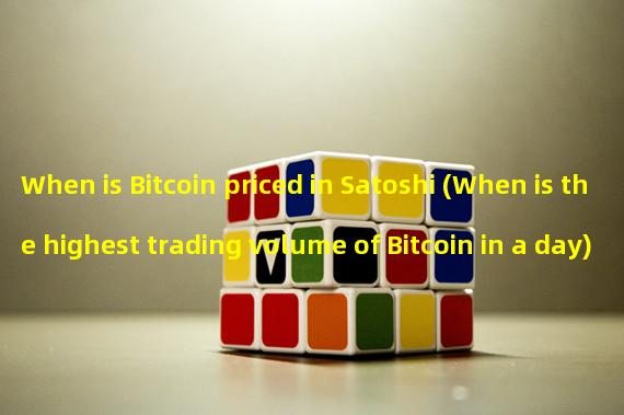 When is Bitcoin priced in Satoshi (When is the highest trading volume of Bitcoin in a day)?