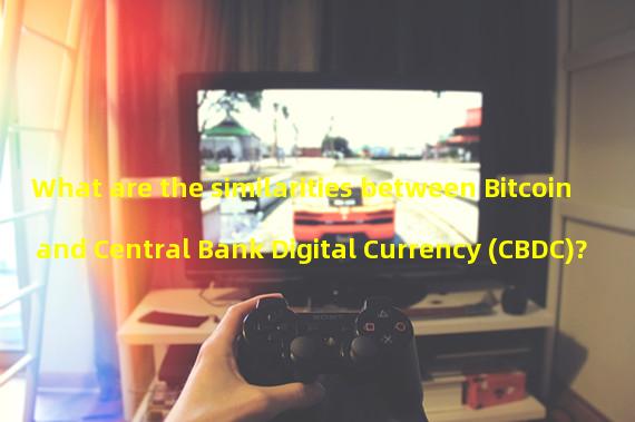 What are the similarities between Bitcoin and Central Bank Digital Currency (CBDC)? 