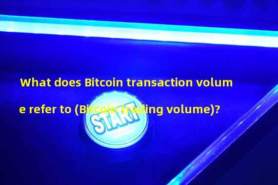 What does Bitcoin transaction volume refer to (Bitcoin trading volume)?
