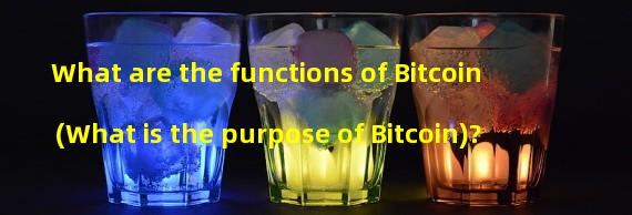 What are the functions of Bitcoin (What is the purpose of Bitcoin)? 