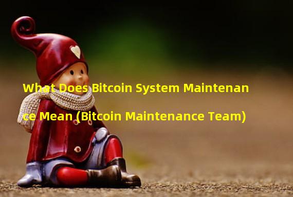 What Does Bitcoin System Maintenance Mean (Bitcoin Maintenance Team)