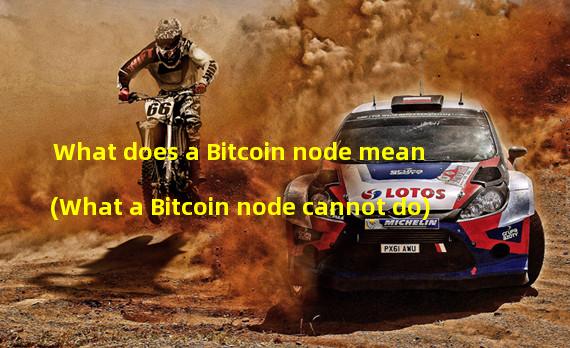 What does a Bitcoin node mean (What a Bitcoin node cannot do)