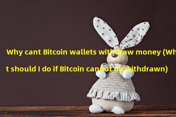 Why cant Bitcoin wallets withdraw money (What should I do if Bitcoin cannot be withdrawn)