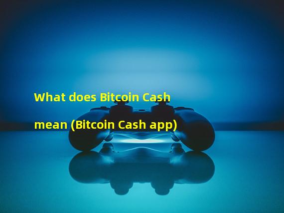 What does Bitcoin Cash mean (Bitcoin Cash app)