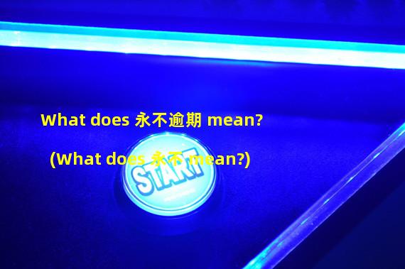 What does 永不逾期 mean? (What does 永不 mean?)