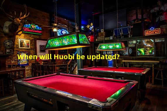 When will Huobi be updated?