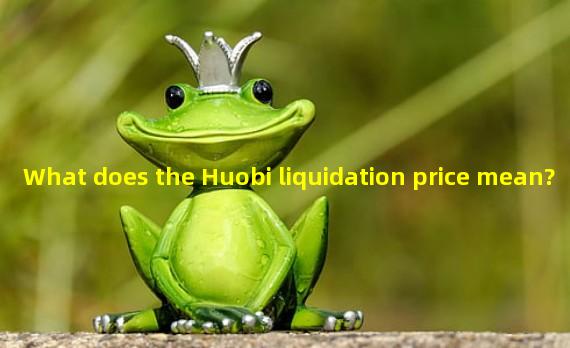 What does the Huobi liquidation price mean?