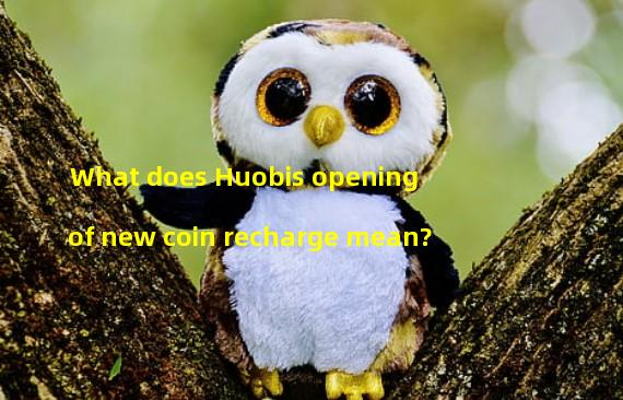 What does Huobis opening of new coin recharge mean?