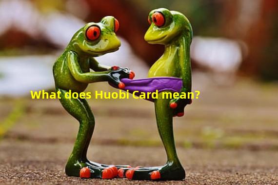 What does Huobi Card mean?