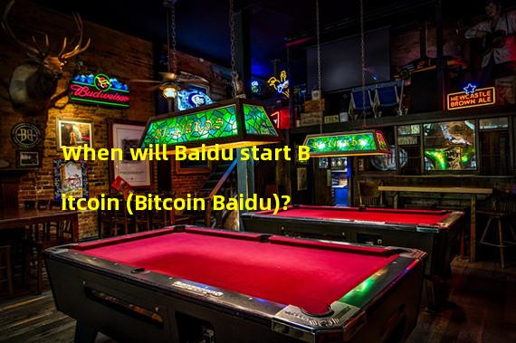 When will Baidu start Bitcoin (Bitcoin Baidu)?