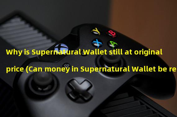 Why is Supernatural Wallet still at original price (Can money in Supernatural Wallet be refunded?)
