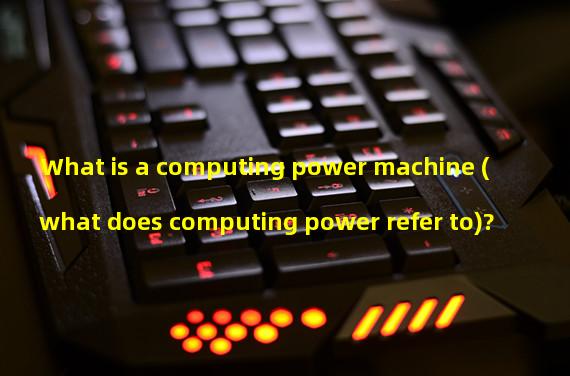 What is a computing power machine (what does computing power refer to)?