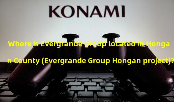 Where is Evergrande Group located in Hongan County (Evergrande Group Hongan project)?