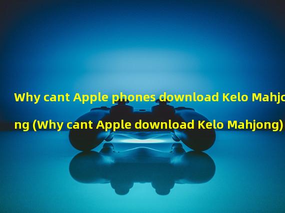 Why cant Apple phones download Kelo Mahjong (Why cant Apple download Kelo Mahjong)