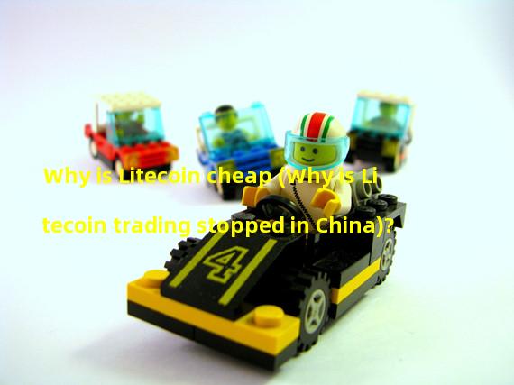 Why is Litecoin cheap (Why is Litecoin trading stopped in China)?
