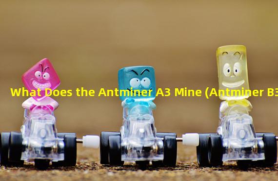 What Does the Antminer A3 Mine (Antminer B3)