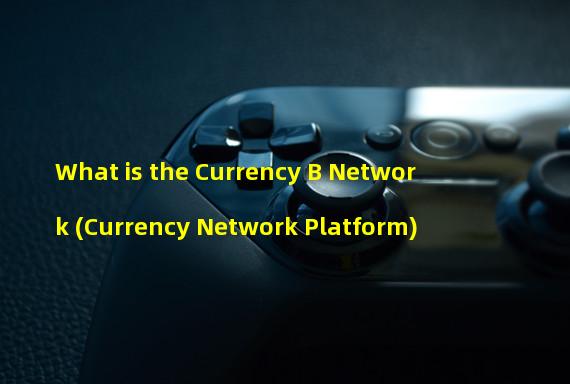What is the Currency B Network (Currency Network Platform)
